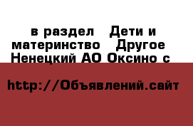  в раздел : Дети и материнство » Другое . Ненецкий АО,Оксино с.